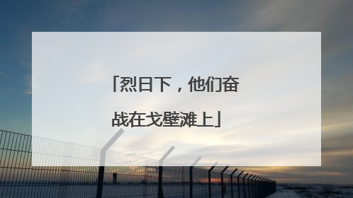 烈日下，他们奋战在戈壁滩上