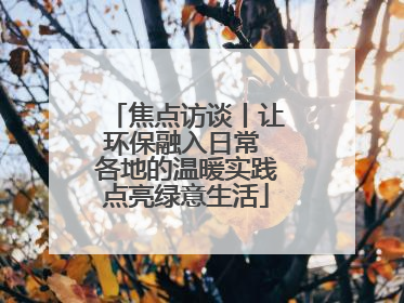 焦点访谈丨让环保融入日常 各地的温暖实践点亮绿意生活
