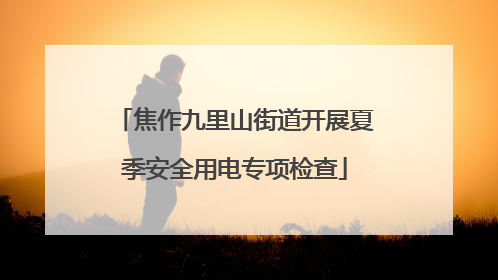 焦作九里山街道开展夏季安全用电专项检查