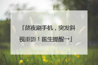 熬夜刷手机，突发斜视重影！医生提醒→