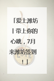 爱上潍坊丨带上你的心跳，7月来潍坊签到！