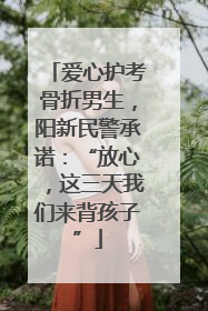 爱心护考骨折男生，阳新民警承诺：“放心，这三天我们来背孩子”