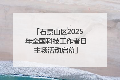 石景山区2025年全国科技工作者日主场活动启幕