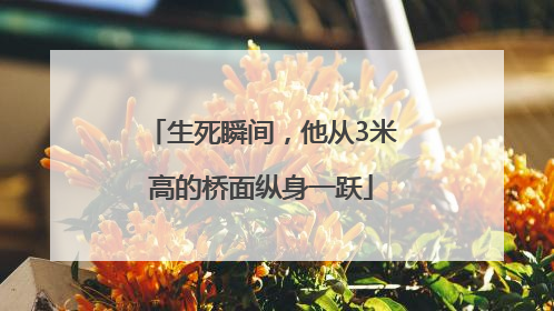 生死瞬间，他从3米高的桥面纵身一跃