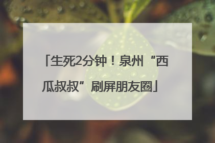 生死2分钟！泉州“西瓜叔叔”刷屏朋友圈