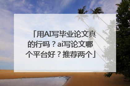 用AI写毕业论文真的行吗？ai写论文哪个平台好？推荐两个
