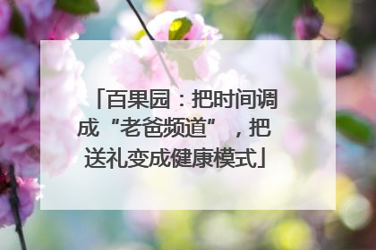 百果园：把时间调成“老爸频道”，把送礼变成健康模式