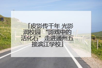 皮影传千年 光影润校园 “影戏中的活化石”走进通州五接滨江学校