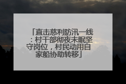 直击慈利防汛一线：村干部彻夜未眠坚守岗位，村民动用自家船协助转移