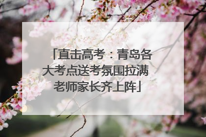 直击高考：青岛各大考点送考氛围拉满 老师家长齐上阵