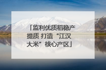 监利优质稻稳产提质 打造“江汉大米”核心产区