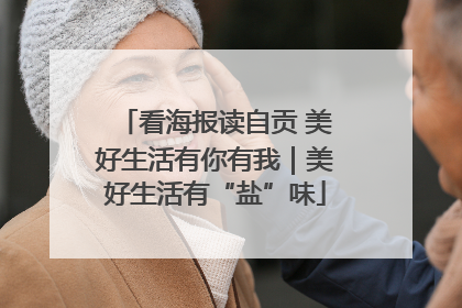 看海报读自贡 美好生活有你有我｜美好生活有“盐”味