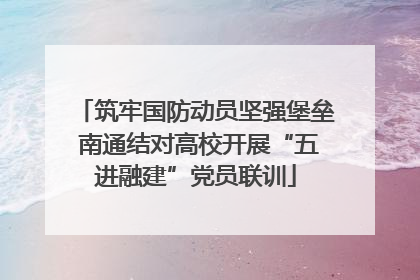 筑牢国防动员坚强堡垒 南通结对高校开展“五进融建”党员联训