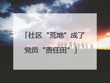 社区“荒地”成了党员“责任田”