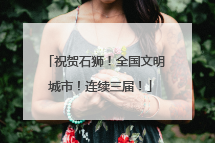 祝贺石狮！全国文明城市！连续三届！