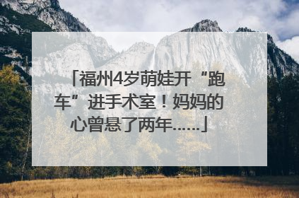 福州4岁萌娃开“跑车”进手术室！妈妈的心曾悬了两年……