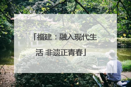 福建：融入现代生活 非遗正青春