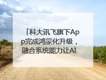 科大讯飞旗下App完成鸿蒙化升级，融合系统能力让AI服务触手可及