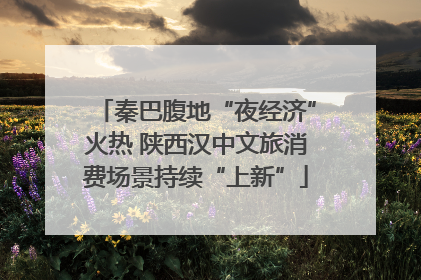 秦巴腹地“夜经济”火热 陕西汉中文旅消费场景持续“上新”