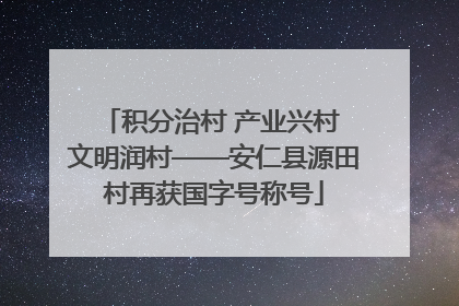 积分治村 产业兴村 文明润村——安仁县源田村再获国字号称号