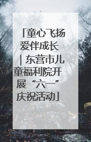 童心飞扬 爱伴成长｜东营市儿童福利院开展“六一”庆祝活动