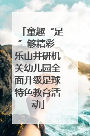 童趣“足”够精彩 乐山井研机关幼儿园全面升级足球特色教育活动