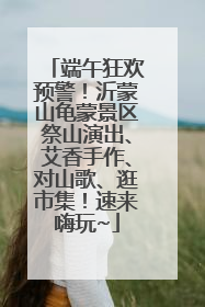 端午狂欢预警！沂蒙山龟蒙景区祭山演出、艾香手作、对山歌、逛市集！速来嗨玩~
