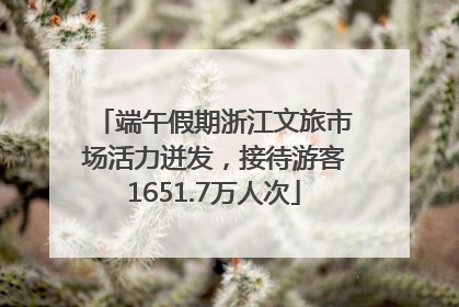 端午假期浙江文旅市场活力迸发，接待游客1651.7万人次