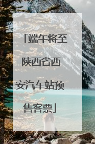 端午将至 陕西省西安汽车站预售客票