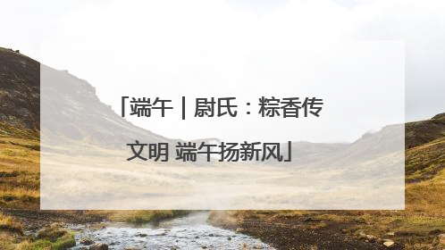 端午｜尉氏：粽香传文明 端午扬新风