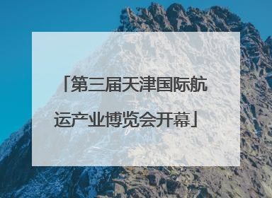 第三届天津国际航运产业博览会开幕