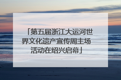 第五届浙江大运河世界文化遗产宣传周主场活动在绍兴启幕