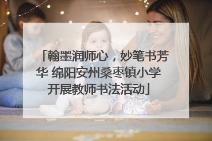 翰墨润师心，妙笔书芳华 绵阳安州桑枣镇小学开展教师书法活动
