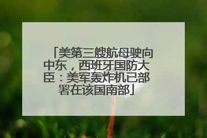 美第三艘航母驶向中东，西班牙国防大臣：美军轰炸机已部署在该国南部