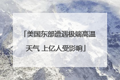 美国东部遭遇极端高温天气 上亿人受影响