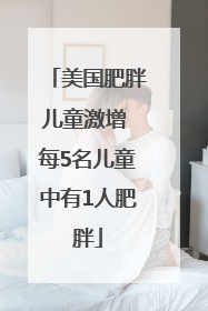 美国肥胖儿童激增 每5名儿童中有1人肥胖