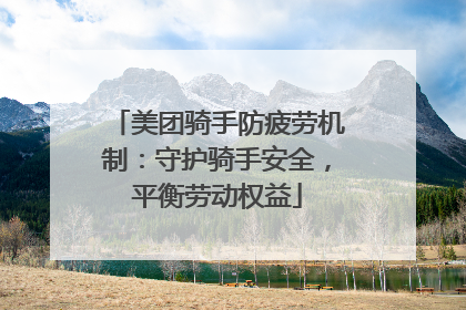 美团骑手防疲劳机制：守护骑手安全，平衡劳动权益