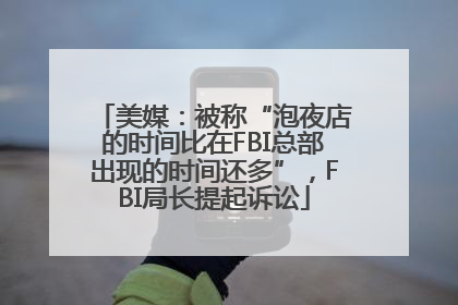 美媒：被称“泡夜店的时间比在FBI总部出现的时间还多”，FBI局长提起诉讼
