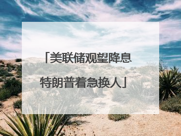 美联储观望降息 特朗普着急换人