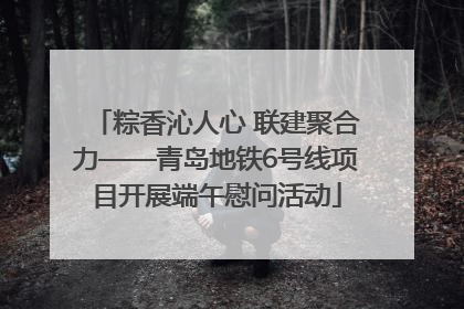 粽香沁人心 联建聚合力——青岛地铁6号线项目开展端午慰问活动