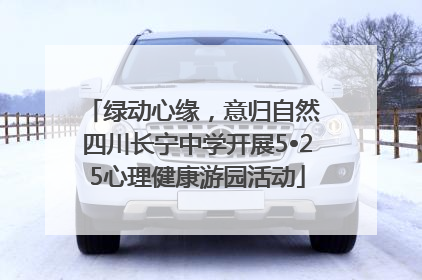 绿动心缘，意归自然 四川长宁中学开展5•25心理健康游园活动