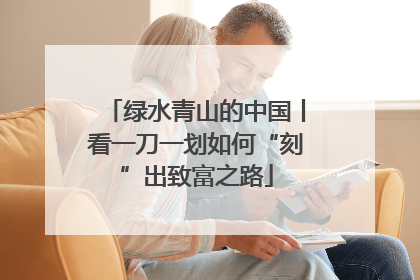 绿水青山的中国丨看一刀一划如何“刻”出致富之路