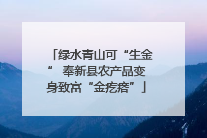 绿水青山可“生金” 奉新县农产品变身致富“金疙瘩”