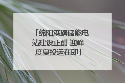 绵阳港旗储能电站建设正酣 迎峰度夏投运在即