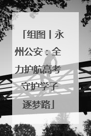组图丨永州公安：全力护航高考 守护学子逐梦路