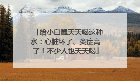 给小白鼠天天喝这种水：心脏坏了、炎症高了！不少人也天天喝