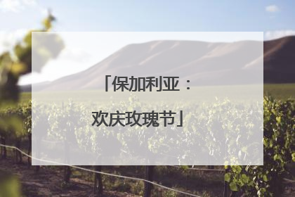 保加利亚：欢庆玫瑰节