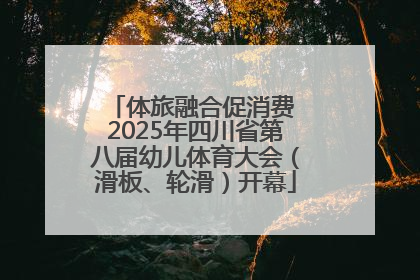 体旅融合促消费 2025年四川省第八届幼儿体育大会（滑板、轮滑）开幕