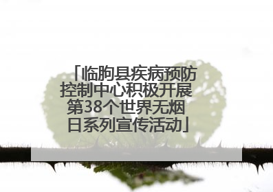临朐县疾病预防控制中心积极开展第38个世界无烟日系列宣传活动