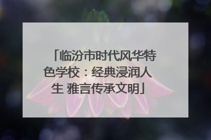 临汾市时代风华特色学校：经典浸润人生 雅言传承文明